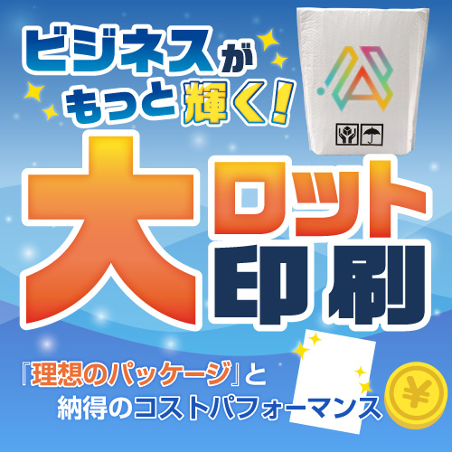 ビジネスがもっと輝く！大ロット印刷で叶える『理想のパッケージ』と『納得のコストパフォーマンス』